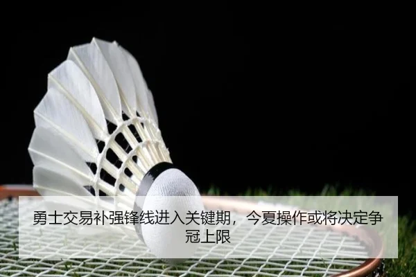 勇士交易补强锋线进入关键期，今夏操作或将决定争冠上限 - qusports